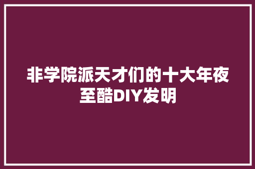 非学院派天才们的十大年夜至酷DIY发明