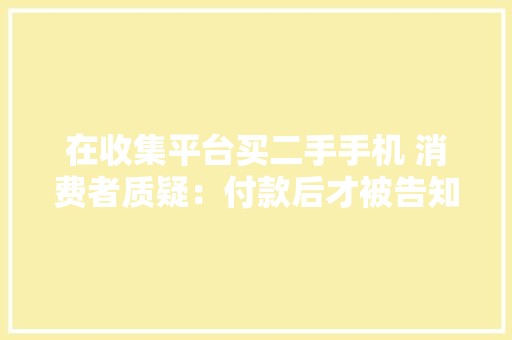 在收集平台买二手手机 消费者质疑：付款后才被告知是“企业定制机”？