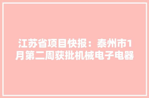 江苏省项目快报：泰州市1月第二周获批机械电子电器项目汇总