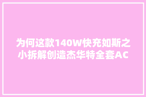 为何这款140W快充如斯之小拆解创造杰华特全套AC-DC电源筹划 为何这款140W快充如斯之小拆解创造杰华特全套AC-DC电源筹划 互联通信