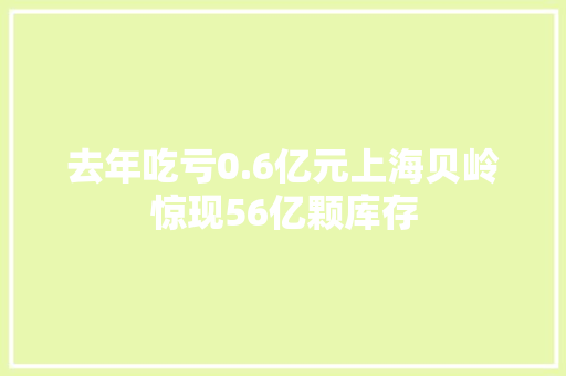 去年吃亏0.6亿元上海贝岭惊现56亿颗库存
