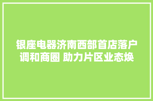 银座电器济南西部首店落户调和商圈 助力片区业态焕新进级 银座电器济南西部首店落户调和商圈 助力片区业态焕新进级 人工智能