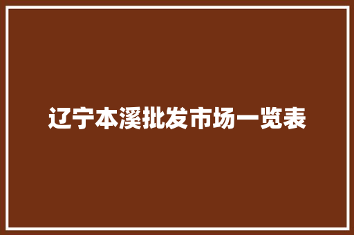 辽宁本溪批发市场一览表 辽宁本溪批发市场一览表 互联通信