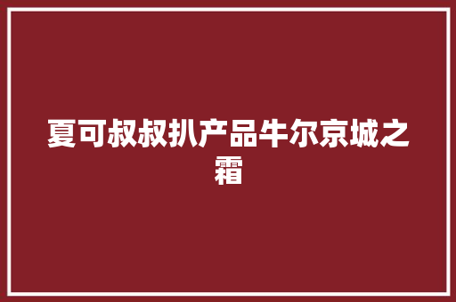 夏可叔叔扒产品牛尔京城之霜 夏可叔叔扒产品牛尔京城之霜 智能科技