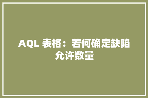 AQL 表格：若何确定缺陷允许数量 AQL 表格：若何确定缺陷允许数量 智能家居