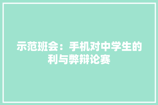 示范班会：手机对中学生的利与弊辩论赛