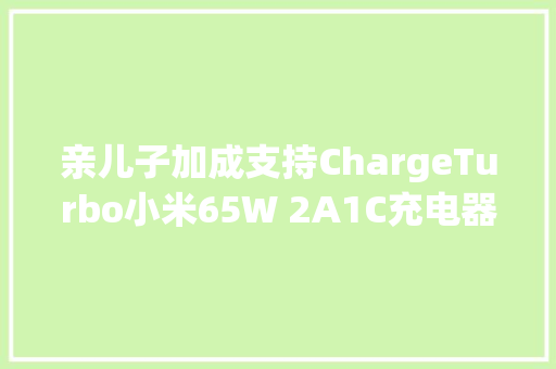 亲儿子加成支持ChargeTurbo小米65W 2A1C充电器评测（AD653）