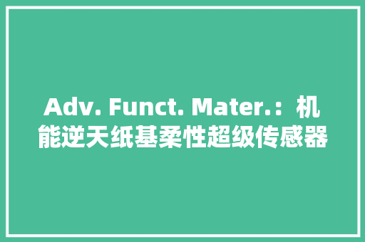 Adv. Funct. Mater.：机能逆天纸基柔性超级传感器曝光