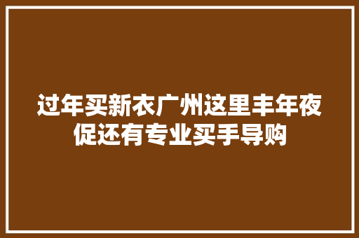 过年买新衣广州这里丰年夜促还有专业买手导购