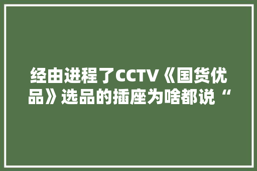经由进程了CCTV《国货优品》选品的插座为啥都说“绝”
