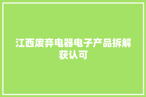 江西废弃电器电子产品拆解获认可