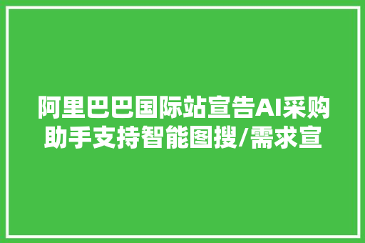 阿里巴巴国际站宣告AI采购助手支持智能图搜/需求宣告等功能