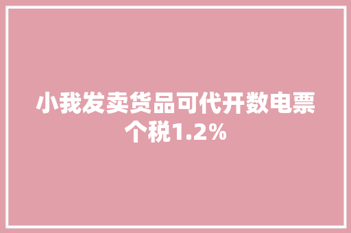小我发卖货品可代开数电票个税1.2%