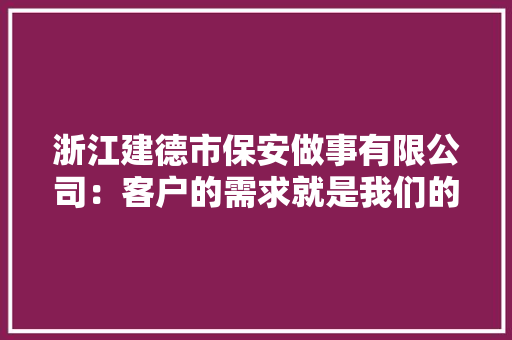 浙江建德市保安做事有限公司：客户的需求就是我们的追求