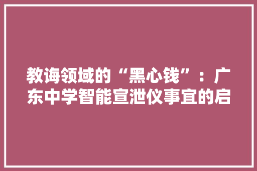 教诲领域的“黑心钱”：广东中学智能宣泄仪事宜的启示