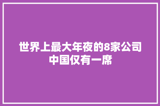 世界上最大年夜的8家公司中国仅有一席
