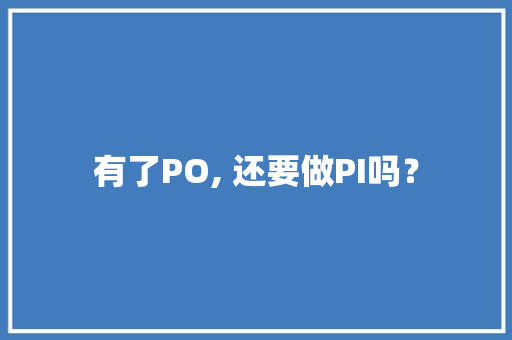 有了PO, 还要做PI吗？ 有了PO, 还要做PI吗？ 人工智能