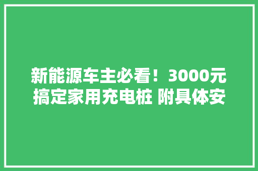 新能源车主必看！3000元搞定家用充电桩 附具体安装攻略及花费清单 新能源车主必看！3000元搞定家用充电桩 附具体安装攻略及花费清单 人工智能