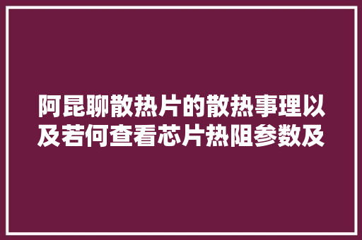 阿昆聊散热片的散热事理以及若何查看芯片热阻参数及计算办法 阿昆聊散热片的散热事理以及若何查看芯片热阻参数及计算办法 智能科技