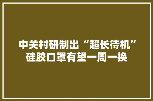 中关村研制出“超长待机”硅胶口罩有望一周一换