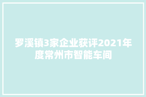 罗溪镇3家企业获评2021年度常州市智能车间 罗溪镇3家企业获评2021年度常州市智能车间 智能家居