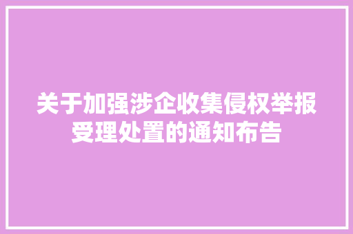 关于加强涉企收集侵权举报受理处置的通知布告 关于加强涉企收集侵权举报受理处置的通知布告 人工智能