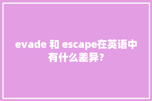 evade 和 escape在英语中有什么差异？ evade 和 escape在英语中有什么差异？ 智能家居