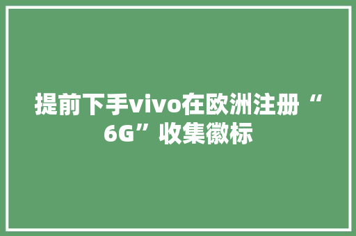 提前下手vivo在欧洲注册“6G”收集徽标