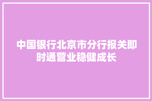 中国银行北京市分行报关即时通营业稳健成长 中国银行北京市分行报关即时通营业稳健成长 人工智能