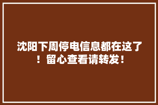 沈阳下周停电信息都在这了！留心查看请转发！ 沈阳下周停电信息都在这了！留心查看请转发！ 人工智能