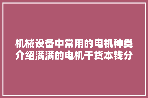 机械设备中常用的电机种类介绍满满的电机干货本钱分享