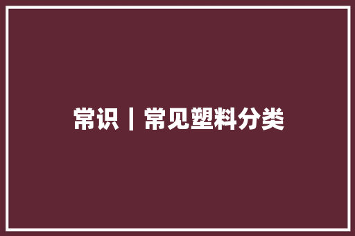 常识｜常见塑料分类 常识｜常见塑料分类 智能科技