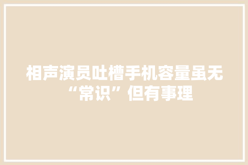 相声演员吐槽手机容量虽无“常识”但有事理 相声演员吐槽手机容量虽无“常识”但有事理 智能科技