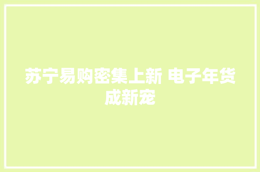 苏宁易购密集上新 电子年货成新宠 苏宁易购密集上新 电子年货成新宠 智能家居