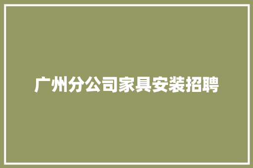 广州分公司家具安装招聘 广州分公司家具安装招聘 智能家居