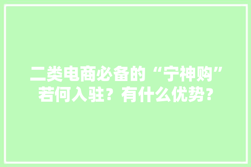 二类电商必备的“宁神购”若何入驻？有什么优势？ 二类电商必备的“宁神购”若何入驻？有什么优势？ 互联通信