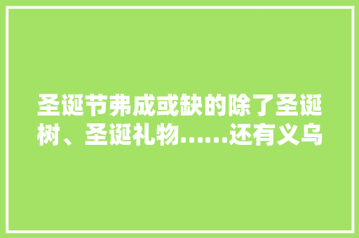 圣诞节弗成或缺的除了圣诞树、圣诞礼物……还有义乌小商品 圣诞节弗成或缺的除了圣诞树、圣诞礼物……还有义乌小商品 智能科技