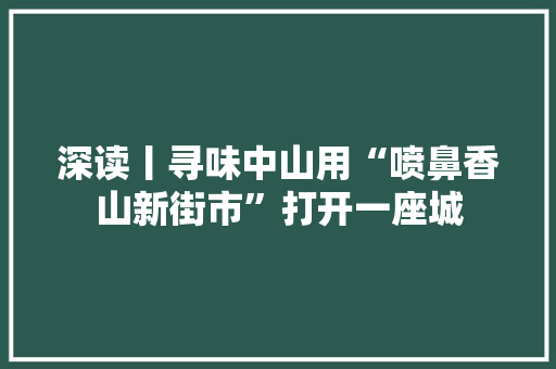 深读丨寻味中山用“喷鼻香山新街市”打开一座城 智能科技