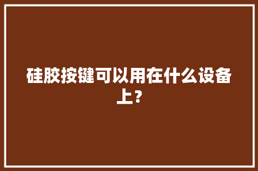 硅胶按键可以用在什么设备上？ 硅胶按键可以用在什么设备上？ 人工智能
