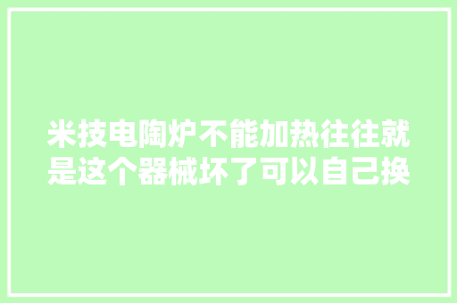 米技电陶炉不能加热往往就是这个器械坏了可以自己换上