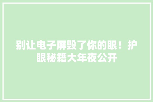 别让电子屏毁了你的眼！护眼秘籍大年夜公开 别让电子屏毁了你的眼！护眼秘籍大年夜公开 智能家居