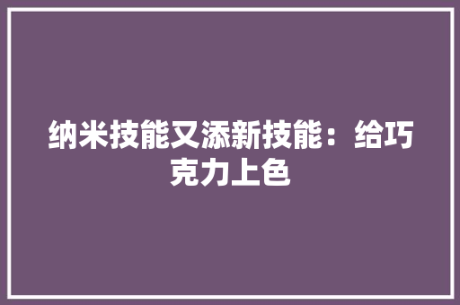 纳米技能又添新技能：给巧克力上色 纳米技能又添新技能：给巧克力上色 互联通信