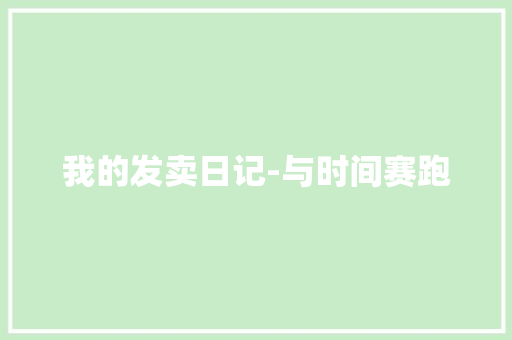 我的发卖日记-与时间赛跑 我的发卖日记-与时间赛跑 智能科技