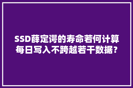 SSD薛定谔的寿命若何计算每日写入不跨越若干数据？ SSD薛定谔的寿命若何计算每日写入不跨越若干数据？ 人工智能