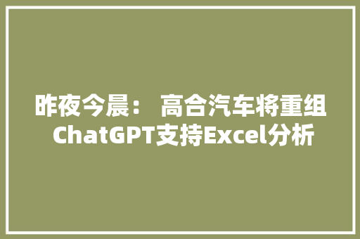 昨夜今晨： 高合汽车将重组 ChatGPT支持Excel分析 推特域名改为X.com 《黑神话：悟空》定价268元