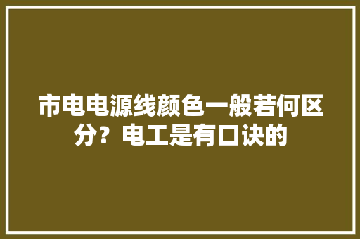 市电电源线颜色一般若何区分？电工是有口诀的