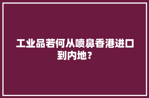 工业品若何从喷鼻香港进口到内地？