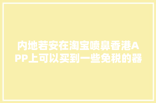 内地若安在淘宝喷鼻香港APP上可以买到一些免税的器械吗