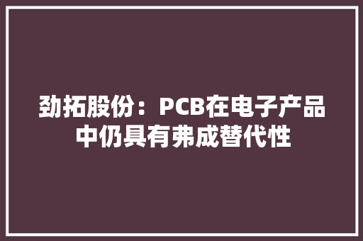 劲拓股份：PCB在电子产品中仍具有弗成替代性