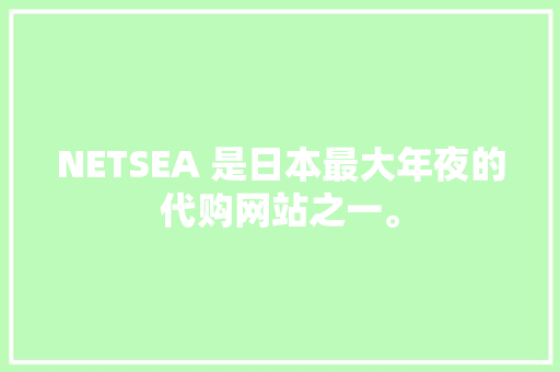 NETSEA 是日本最大年夜的代购网站之一。 NETSEA 是日本最大年夜的代购网站之一。 智能科技
